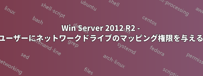 Win Server 2012 R2 - ユーザーにネットワークドライブのマッピング権限を与える