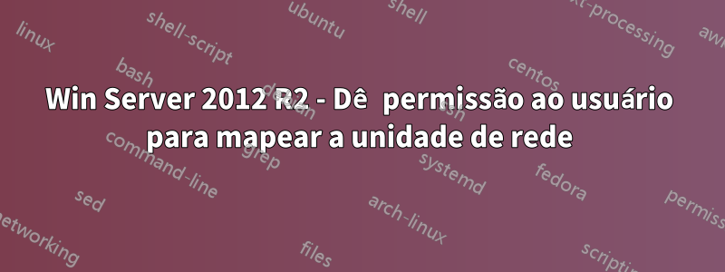 Win Server 2012 R2 - Dê permissão ao usuário para mapear a unidade de rede