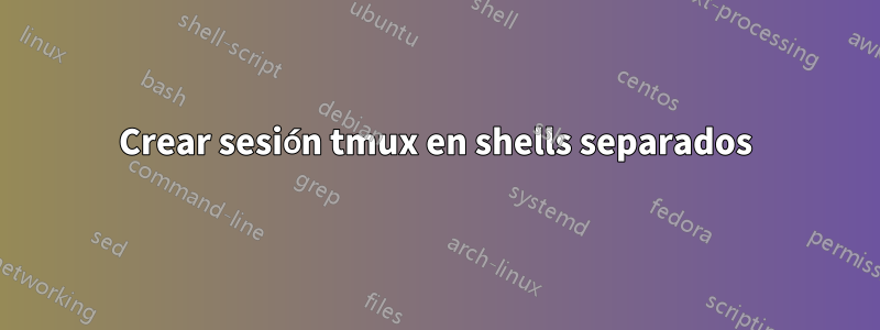 Crear sesión tmux en shells separados