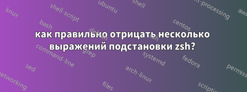 как правильно отрицать несколько выражений подстановки zsh?