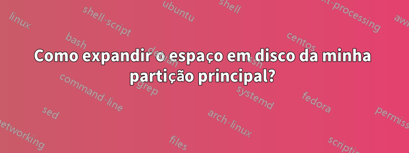 Como expandir o espaço em disco da minha partição principal?