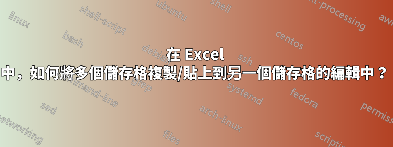 在 Excel 中，如何將多個儲存格複製/貼上到另一個儲存格的編輯中？