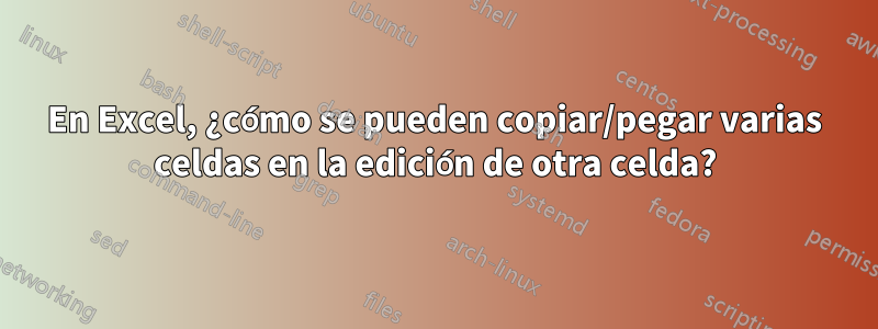 En Excel, ¿cómo se pueden copiar/pegar varias celdas en la edición de otra celda?