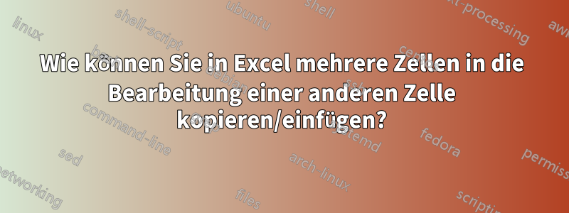 Wie können Sie in Excel mehrere Zellen in die Bearbeitung einer anderen Zelle kopieren/einfügen?