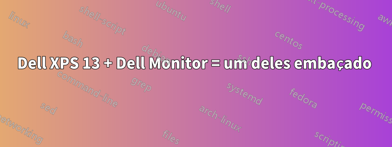 Dell XPS 13 + Dell Monitor = um deles embaçado