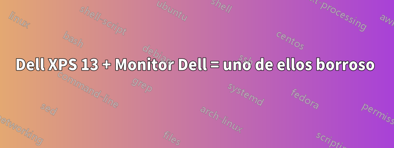 Dell XPS 13 + Monitor Dell = uno de ellos borroso