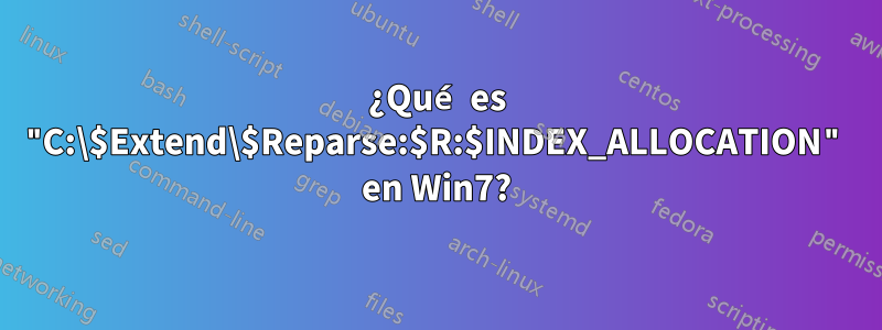 ¿Qué es "C:\$Extend\$Reparse:$R:$INDEX_ALLOCATION" en Win7?