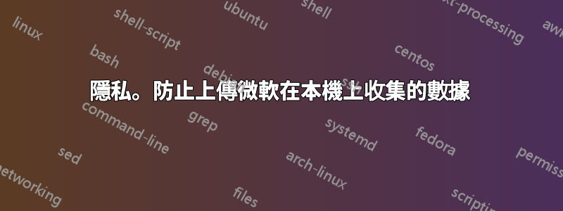 隱私。防止上傳微軟在本機上收集的數據