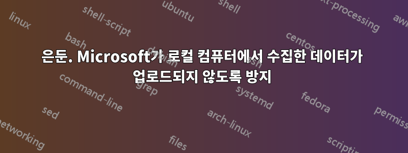 은둔. Microsoft가 로컬 컴퓨터에서 수집한 데이터가 업로드되지 않도록 방지