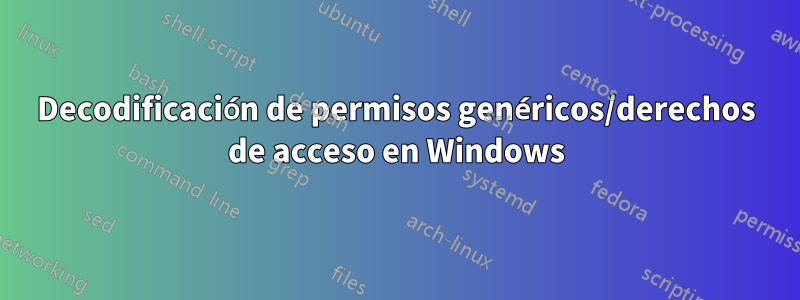 Decodificación de permisos genéricos/derechos de acceso en Windows