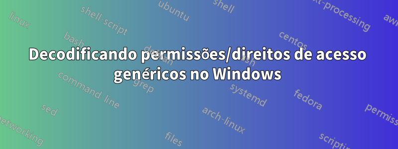 Decodificando permissões/direitos de acesso genéricos no Windows