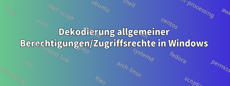 Dekodierung allgemeiner Berechtigungen/Zugriffsrechte in Windows