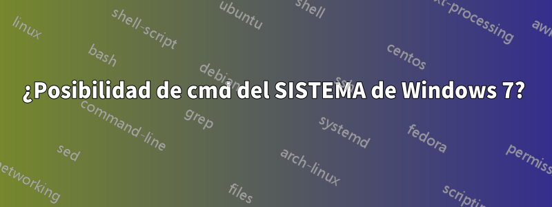 ¿Posibilidad de cmd del SISTEMA de Windows 7?