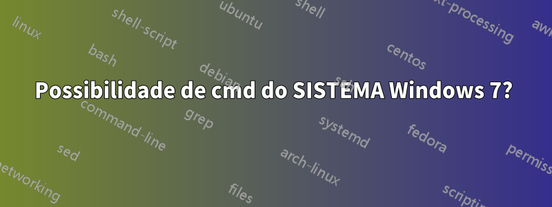 Possibilidade de cmd do SISTEMA Windows 7?