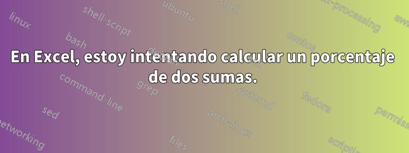 En Excel, estoy intentando calcular un porcentaje de dos sumas.