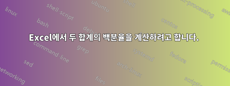 Excel에서 두 합계의 백분율을 계산하려고 합니다.