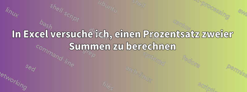 In Excel versuche ich, einen Prozentsatz zweier Summen zu berechnen