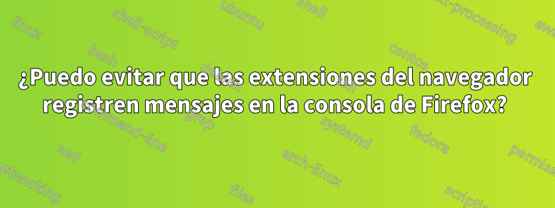 ¿Puedo evitar que las extensiones del navegador registren mensajes en la consola de Firefox?