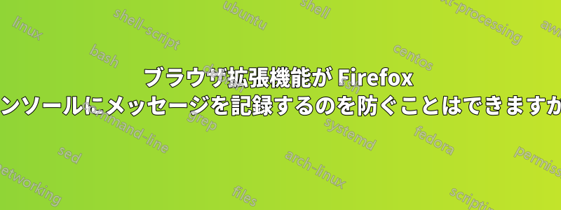 ブラウザ拡張機能が Firefox コンソールにメッセージを記録するのを防ぐことはできますか?