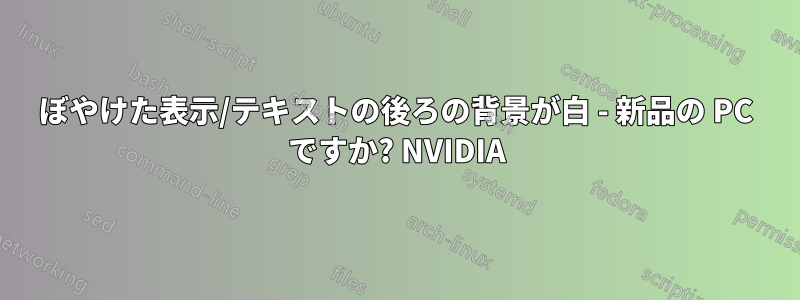 ぼやけた表示/テキストの後ろの背景が白 - 新品の PC ですか? NVIDIA