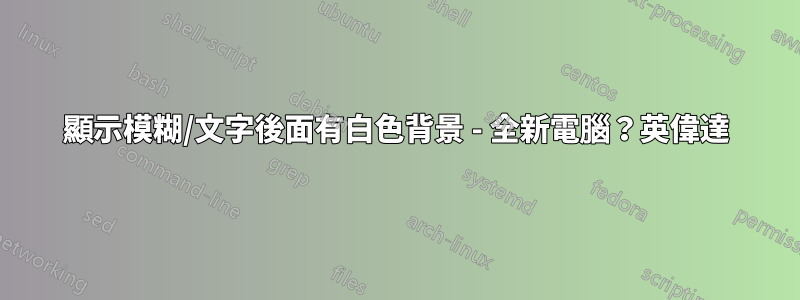 顯示模糊/文字後面有白色背景 - 全新電腦？英偉達