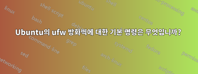 Ubuntu의 ufw 방화벽에 대한 기본 명령은 무엇입니까?