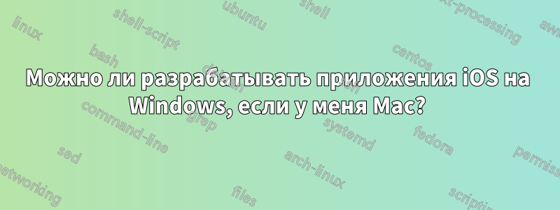 Можно ли разрабатывать приложения iOS на Windows, если у меня Mac?