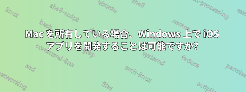 Mac を所有している場合、Windows 上で iOS アプリを開発することは可能ですか?