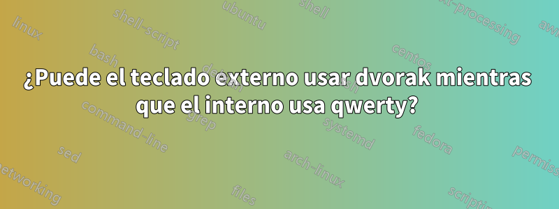 ¿Puede el teclado externo usar dvorak mientras que el interno usa qwerty?