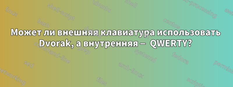 Может ли внешняя клавиатура использовать Dvorak, а внутренняя — QWERTY?