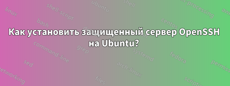 Как установить защищенный сервер OpenSSH на Ubuntu?