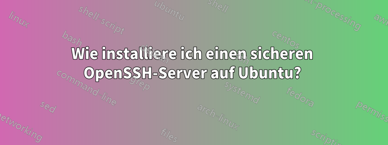 Wie installiere ich einen sicheren OpenSSH-Server auf Ubuntu?