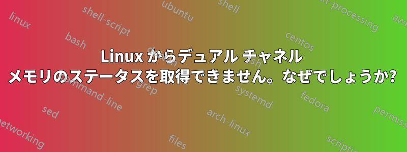 Linux からデュアル チャネル メモリのステータスを取得できません。なぜでしょうか?