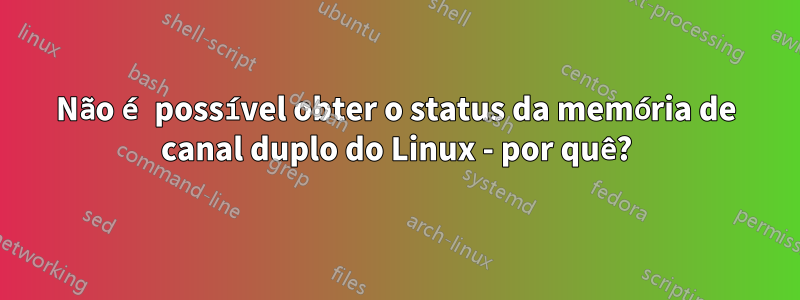 Não é possível obter o status da memória de canal duplo do Linux - por quê?