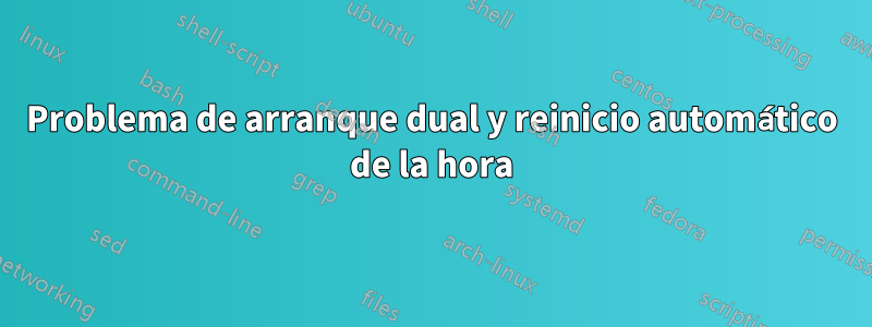 Problema de arranque dual y reinicio automático de la hora