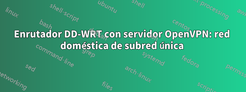 Enrutador DD-WRT con servidor OpenVPN: red doméstica de subred única