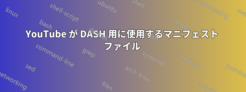 YouTube が DASH 用に使用するマニフェスト ファイル