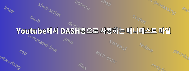 Youtube에서 DASH용으로 사용하는 매니페스트 파일