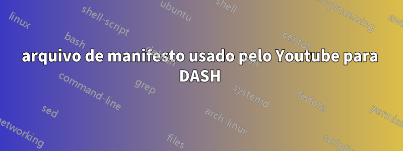 arquivo de manifesto usado pelo Youtube para DASH