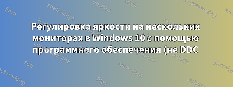 Регулировка яркости на нескольких мониторах в Windows 10 с помощью программного обеспечения (не DDC)?