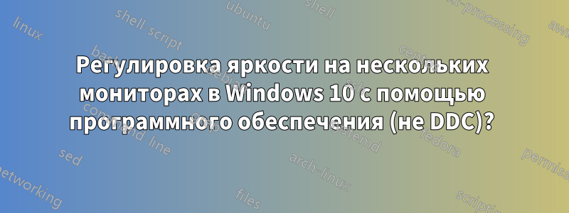 Регулировка яркости на нескольких мониторах в Windows 10 с помощью программного обеспечения (не DDC)?