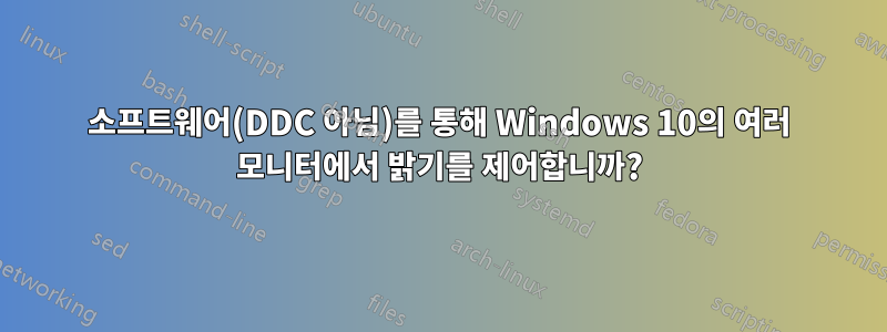 소프트웨어(DDC 아님)를 통해 Windows 10의 여러 모니터에서 밝기를 제어합니까?