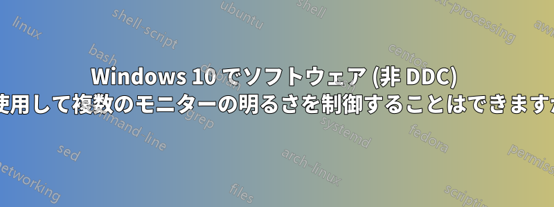 Windows 10 でソフトウェア (非 DDC) を使用して複数のモニターの明るさを制御することはできますか?