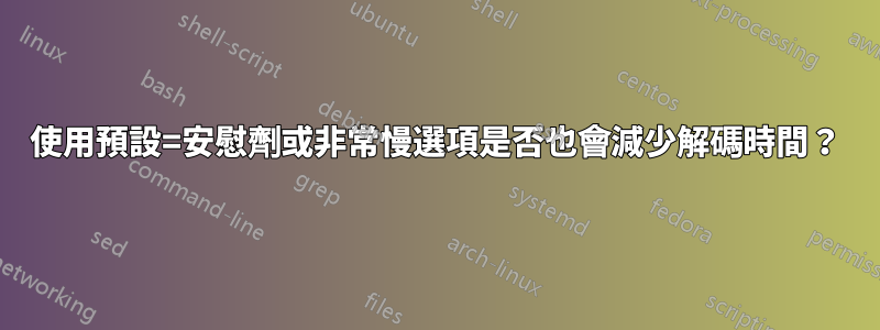 使用預設=安慰劑或非常慢選項是否也會減少解碼時間？