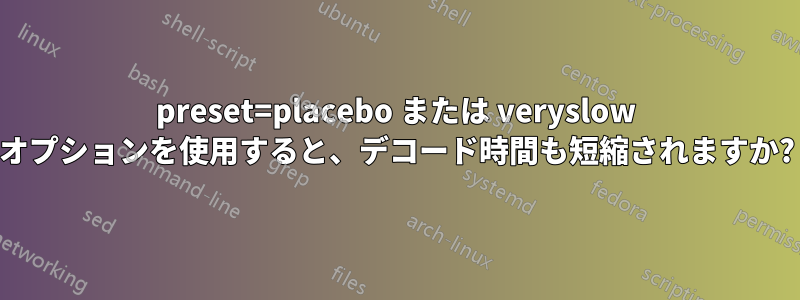 preset=placebo または veryslow オプションを使用すると、デコード時間も短縮されますか?