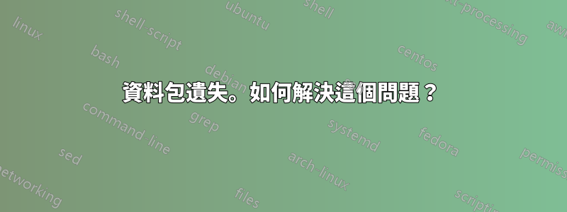 資料包遺失。如何解決這個問題？