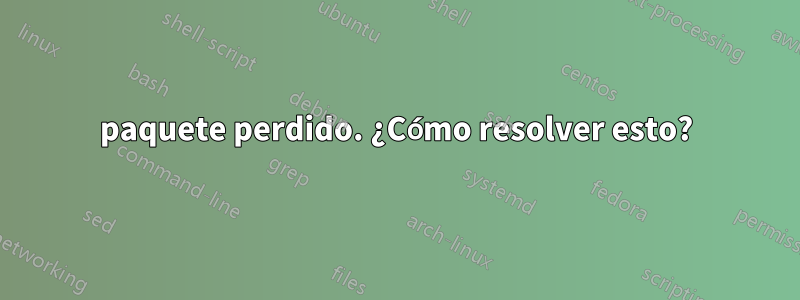 paquete perdido. ¿Cómo resolver esto?