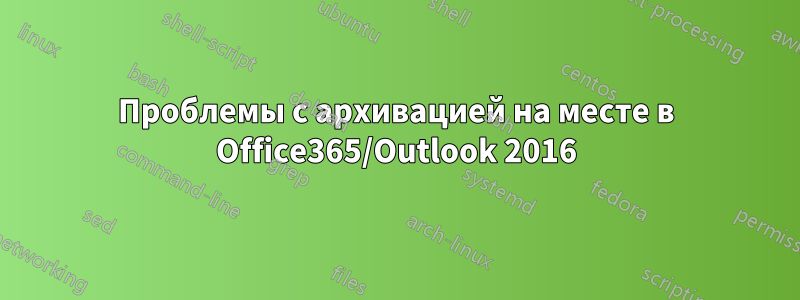 Проблемы с архивацией на месте в Office365/Outlook 2016