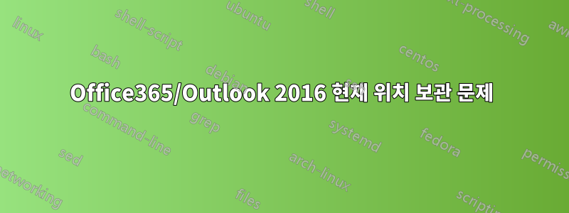 Office365/Outlook 2016 현재 위치 보관 문제