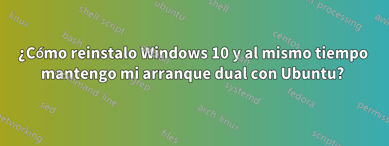 ¿Cómo reinstalo Windows 10 y al mismo tiempo mantengo mi arranque dual con Ubuntu?